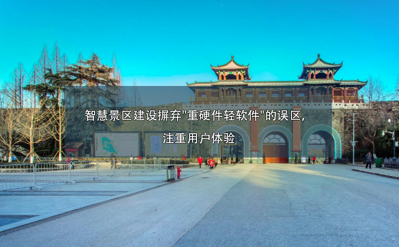 智慧景區(qū)建設(shè)摒棄"重硬件輕軟件"的誤區(qū)，注重用戶體驗(yàn)
