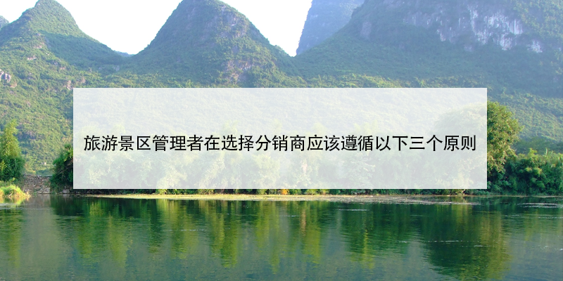 旅游景區(qū)管理者在選擇景區(qū)門(mén)票分銷(xiāo)商應(yīng)該遵循以下三個(gè)原則 