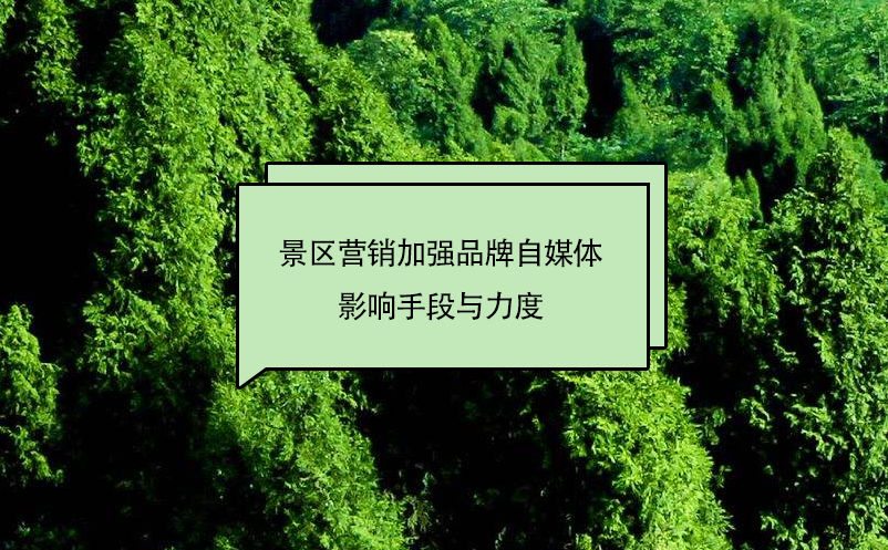 景區(qū)營(yíng)銷(xiāo)加強(qiáng)品牌自媒體影響手段與力度