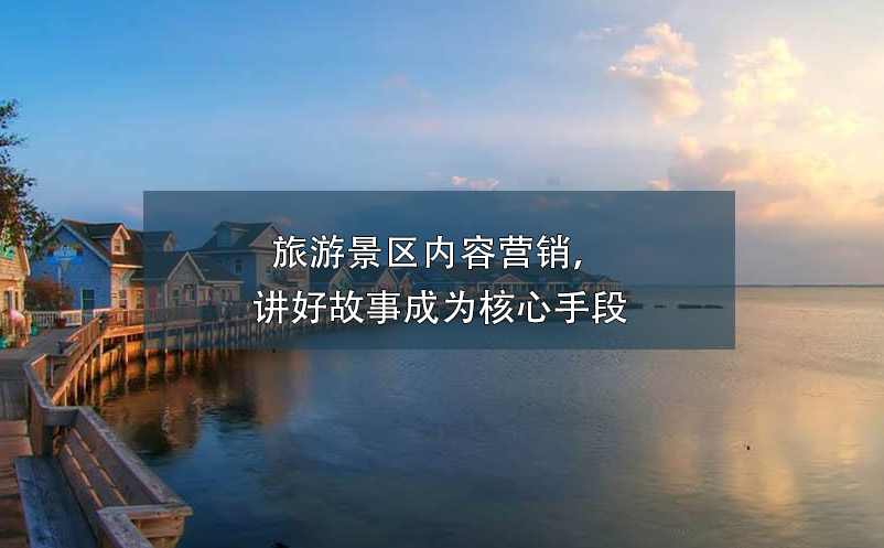 旅游景區(qū)內(nèi)容營(yíng)銷，講好故事成為核心手段
