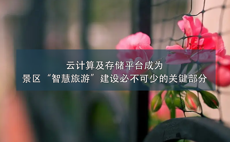 云計算及存儲平臺成為景區(qū)“智慧旅游”建設(shè)必不可少的關(guān)鍵部分