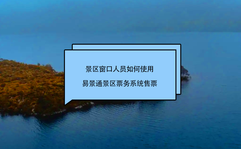 景區(qū)窗口人員如何使用易景通景區(qū)票務(wù)系統(tǒng)售票