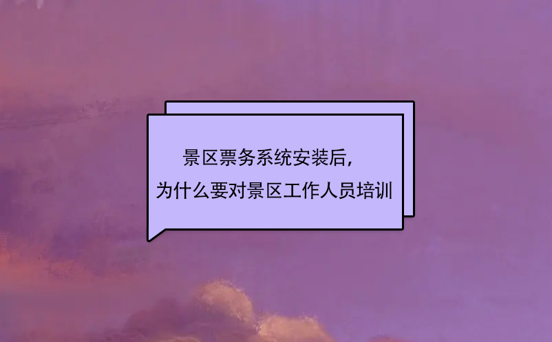 景區(qū)票務(wù)系統(tǒng)安裝后，為什么要對(duì)景區(qū)工作人員培訓(xùn)