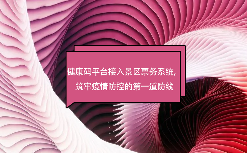 健康碼平臺接入景區(qū)票務(wù)系統(tǒng)，筑牢疫情防控的第一道防線