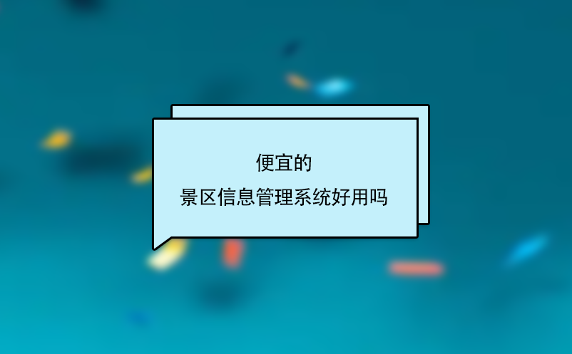 便宜的景區(qū)信息管理系統(tǒng)好用嗎