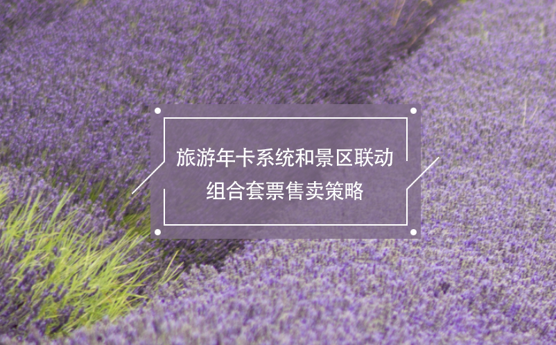 旅游年卡系統(tǒng)和景區(qū)聯(lián)動(dòng)組合套票售賣策略