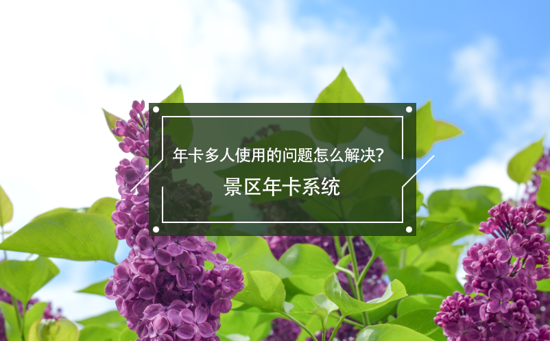 年卡多人使用的問題怎么解決？景區(qū)年卡系統(tǒng)