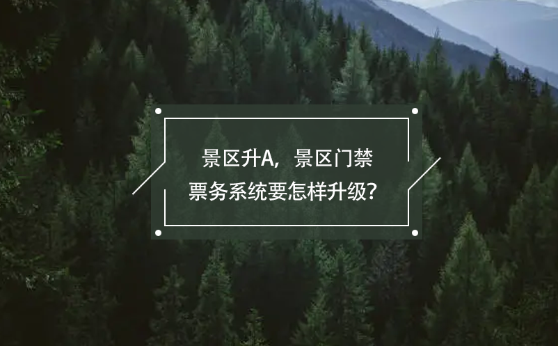 景區(qū)升A，景區(qū)門禁票務(wù)系統(tǒng)要怎樣升級(jí)？