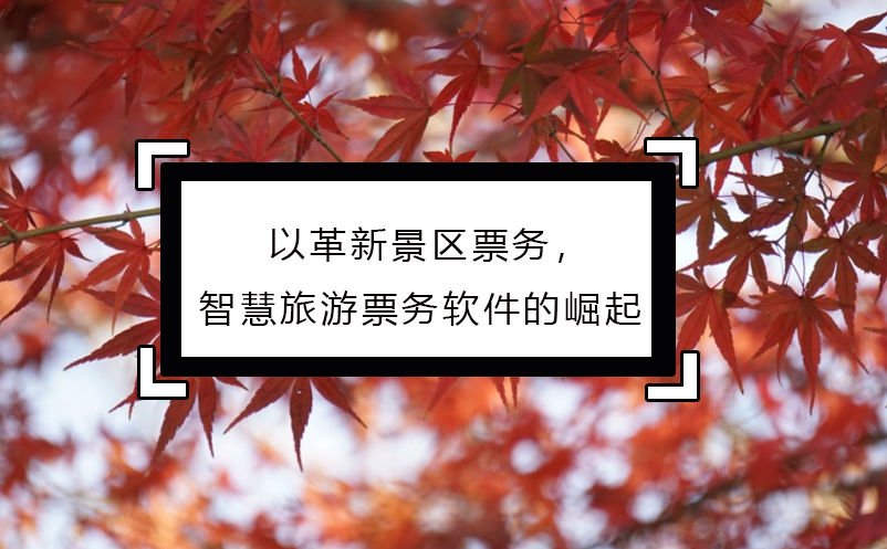 以革新景區(qū)票務(wù)，智慧旅游票務(wù)軟件的崛起