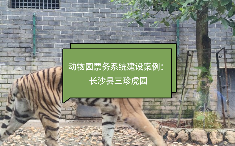 動(dòng)物園票務(wù)系統(tǒng)建設(shè)案例：長(zhǎng)沙縣三珍虎園