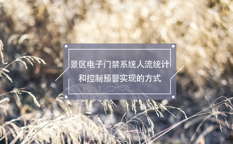 景區(qū)電子門禁系統(tǒng)人流統(tǒng)計和控制預(yù)警實現(xiàn)的方式