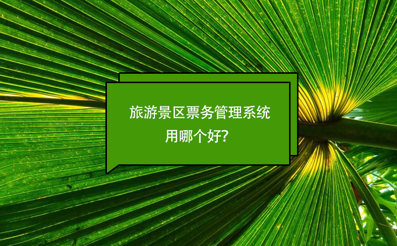 旅游景區(qū)票務(wù)管理系統(tǒng)用哪個(gè)好？