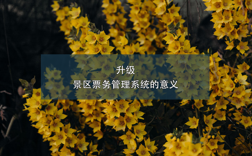 升級景區(qū)票務(wù)管理系統(tǒng)的意義