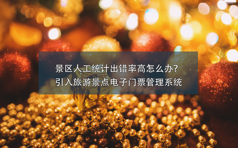 景區(qū)人工統(tǒng)計出錯率高怎么辦？引入旅游景點(diǎn)電子門票管理系統(tǒng)