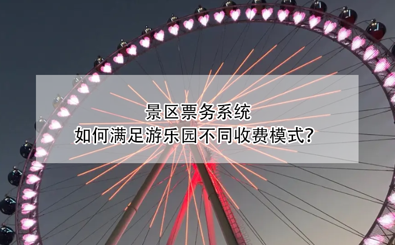 景區(qū)票務(wù)系統(tǒng)如何滿足游樂園不同收費模式？