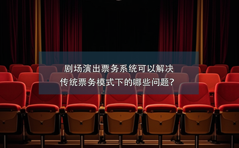 劇場演出票務(wù)系統(tǒng)可以解決傳統(tǒng)票務(wù)模式下的哪些問題？