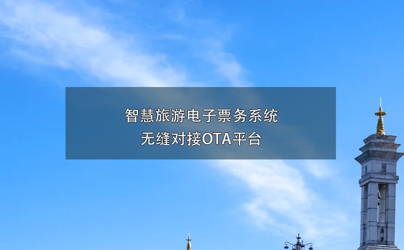 智慧旅游電子票務(wù)系統(tǒng)無縫對(duì)接OTA平臺(tái)