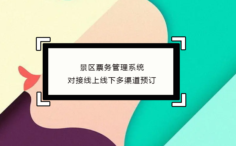 景區(qū)票務(wù)管理系統(tǒng)對接線上線下多渠道預(yù)訂