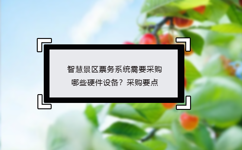 智慧景區(qū)票務(wù)系統(tǒng)需要采購哪些硬件設(shè)備？采購要點