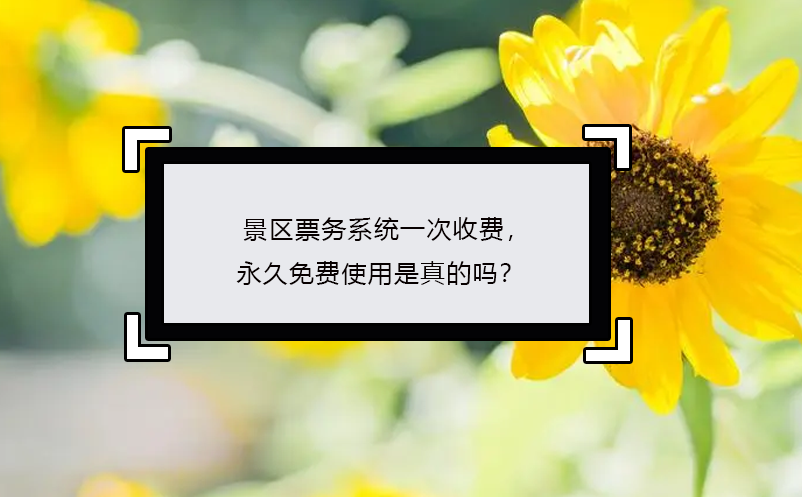 景區(qū)票務(wù)系統(tǒng)一次收費(fèi)，永久免費(fèi)使用是真的嗎？ 