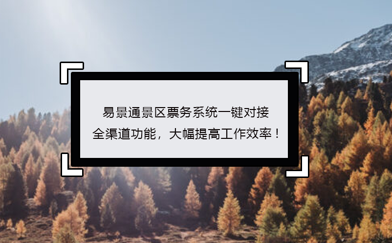 易景通景區(qū)票務(wù)系統(tǒng)一鍵對(duì)接全渠道功能，大幅提高工作效率!