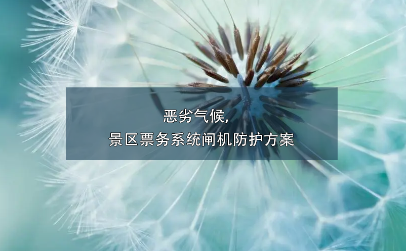 惡劣氣候，景區(qū)票務系統(tǒng)閘機防護方案