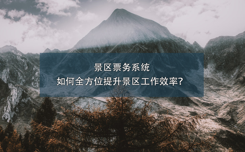 景區(qū)票務(wù)系統(tǒng)如何全方位提升景區(qū)工作效率？