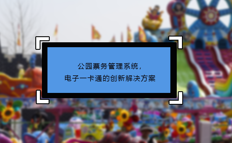 公園票務(wù)管理系統(tǒng)，電子一卡通的創(chuàng)新解決方案