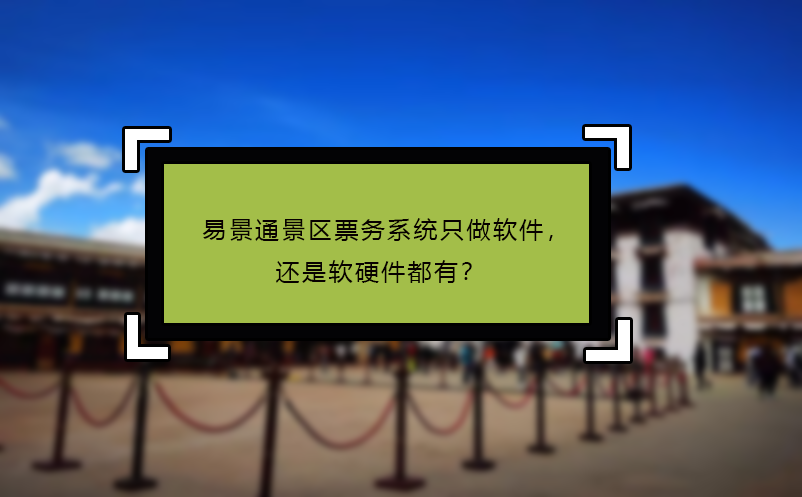 易景通景區(qū)票務(wù)系統(tǒng)只做軟件，還是軟硬件都有？