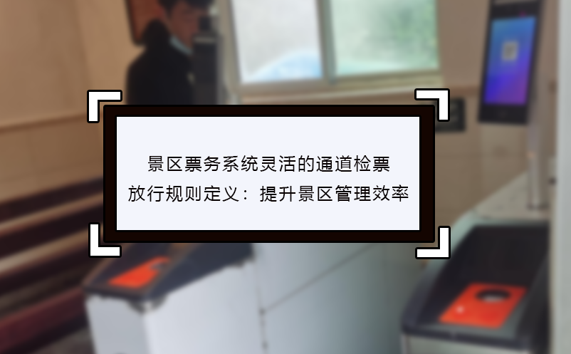 景區(qū)票務(wù)系統(tǒng)靈活的通道檢票放行規(guī)則定義：提升景區(qū)管理效率