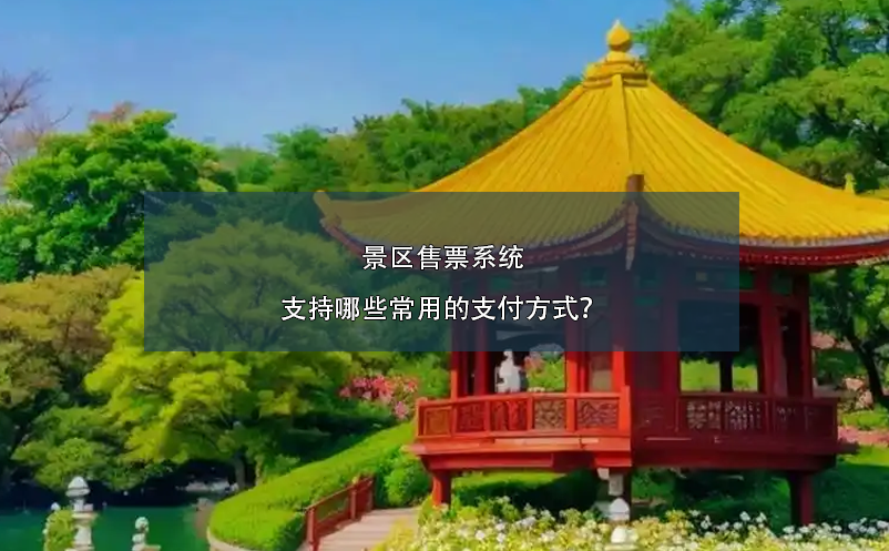 景區(qū)售票系統(tǒng)支持哪些常用的支付方式？