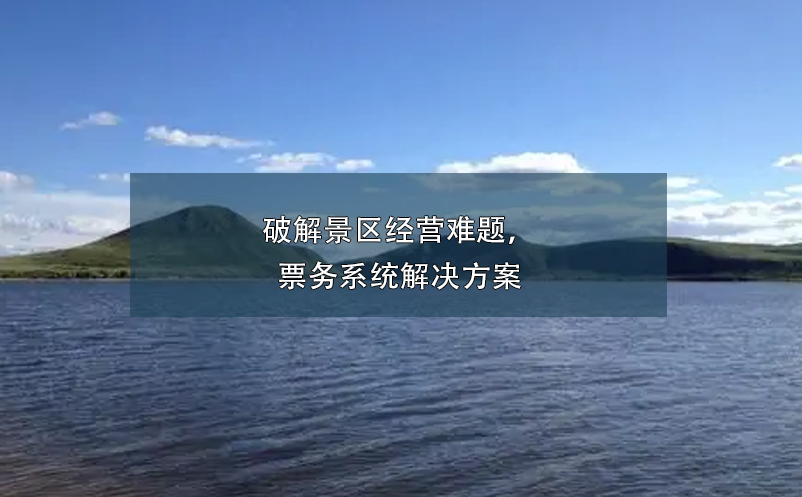 破解景區(qū)經(jīng)營難題，票務(wù)系統(tǒng)解決方案