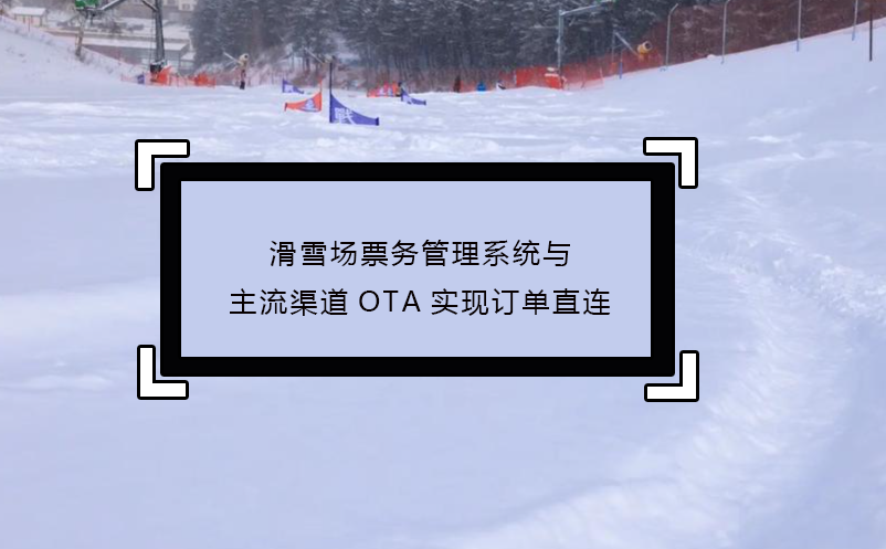 滑雪場票務(wù)管理系統(tǒng)與主流渠道OTA實(shí)現(xiàn)訂單直連
