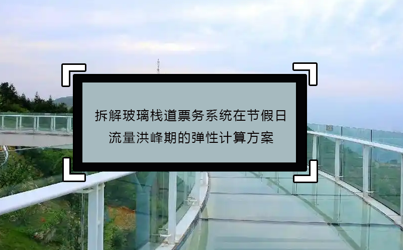 拆解玻璃棧道票務系統(tǒng)在節(jié)假日流量洪峰期的彈性計算方案 
