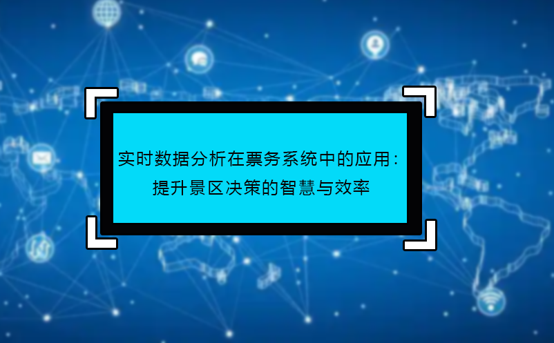 實時數(shù)據(jù)分析在票務(wù)系統(tǒng)中的應(yīng)用：提升景區(qū)決策的智慧與效率
