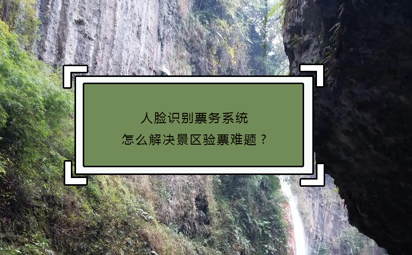 人臉識別票務(wù)系統(tǒng)怎么解決景區(qū)驗(yàn)票難題?