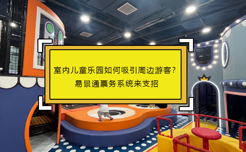 室內(nèi)兒童樂園如何吸引周邊游客？易景通票務系統(tǒng)來支招 