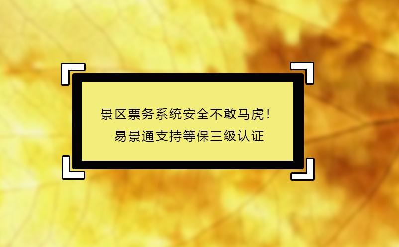景區(qū)票務(wù)系統(tǒng)安全不敢馬虎！易景通支持等保三級(jí)認(rèn)證